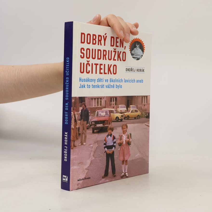 Ondřej Horák Dobrý den, soudružko učitelko : Husákovy děti ve školních lavicích, aneb, jak to tenkrát vážně bylo
