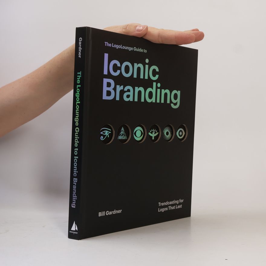 Bill Gardner The LogoLounge Guide to Iconic Branding: Trendcasting for Logos That Last