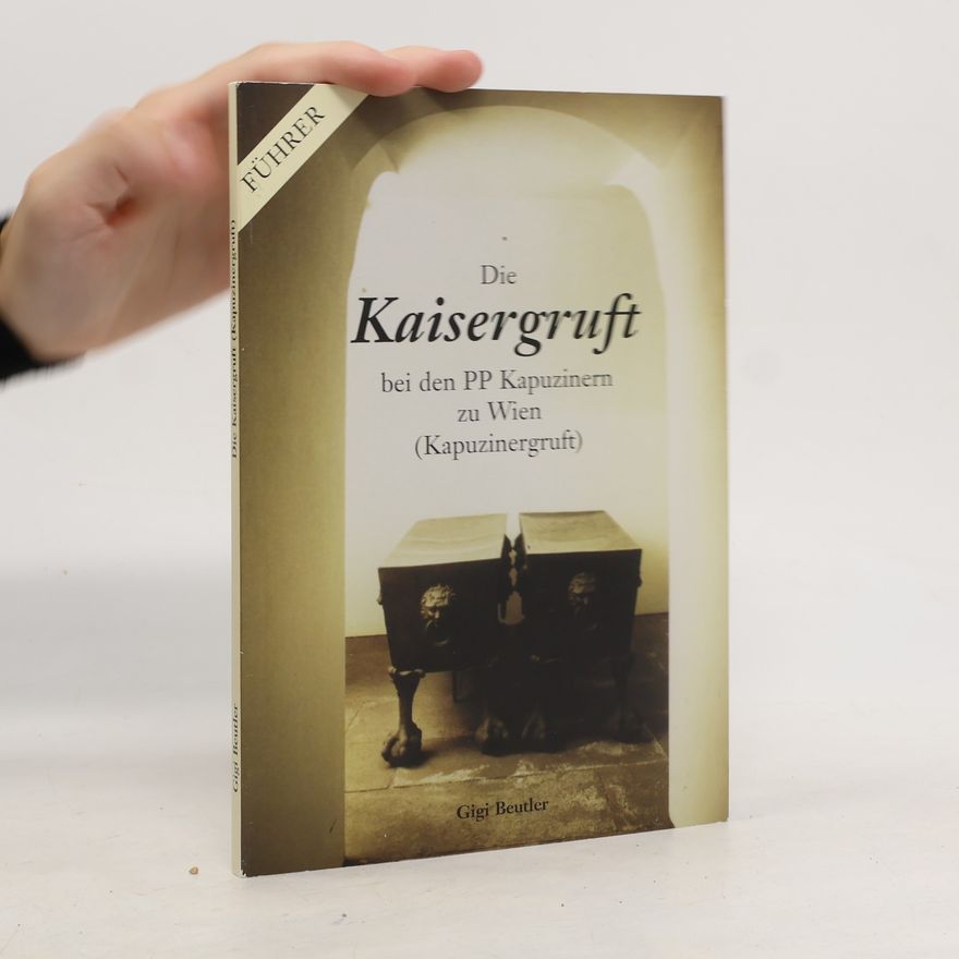 Gigi Beutler Die Kaisergruft bei den PP Kapuzinern zu Wien (Kapuzinergruft)