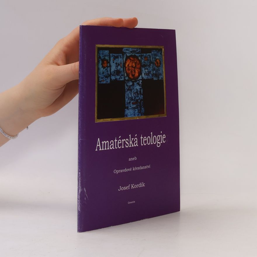 Josef Kordík Amatérská teologie, aneb, Opravdové křesťanství