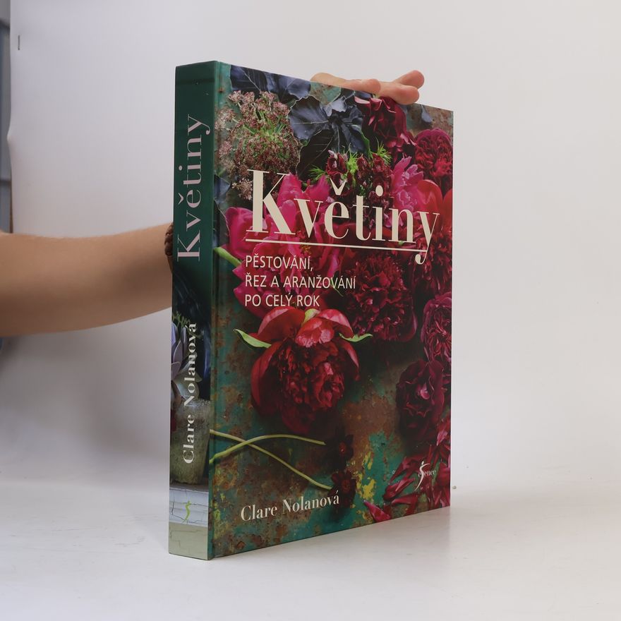 Clare Nolan Květiny : pěstování, řez a aranžování po celý rok