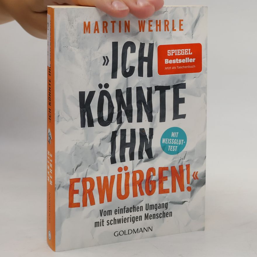 Martin Wehrle "Ich könnte ihn erwürgen!". Vom einfachen Umgang mit schwierigen Menschen - Mit Weißglut-Test