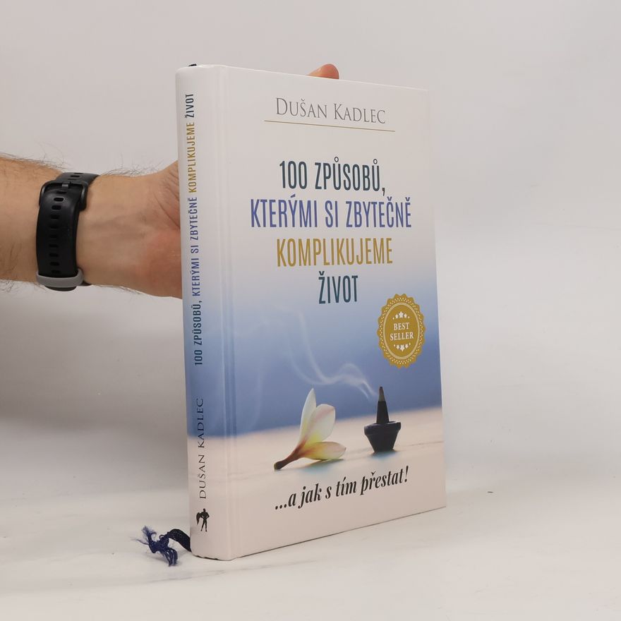 Dušan Kadlec 100 způsobů, kterými si zbytečně komplikujeme život : ...a jak s tím přestat!