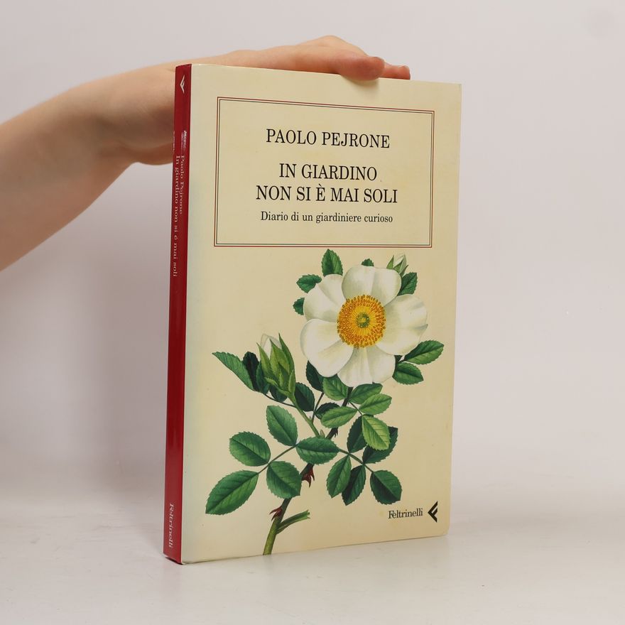 Paolo Pejrone In giardino non si è mai soli. Diario di un giardiniere curioso