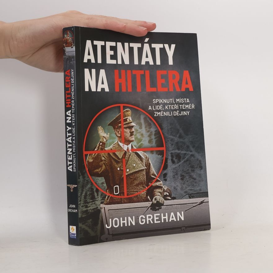 John Grehan Atentáty na Hitlera : spiknutí, místa a lidé, kteří téměř změnili dějiny