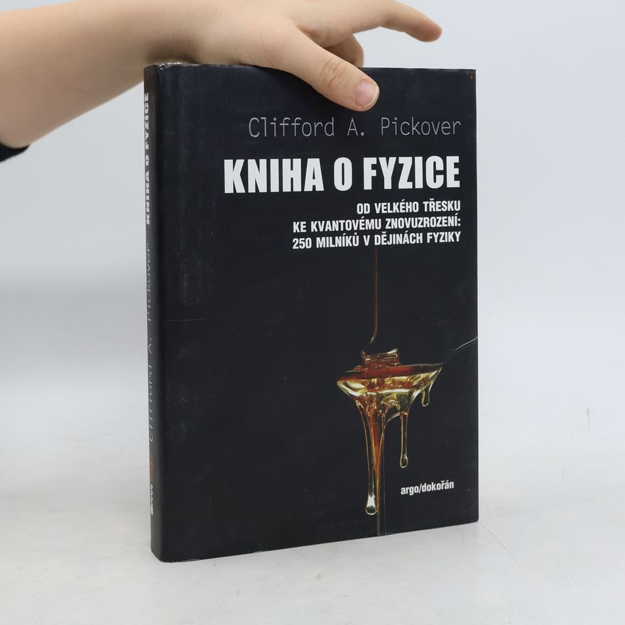 Clifford A. Pickover Kniha o fyzice : od velkého třesku ke kvantovému znovuzrození: 250 milníků v dějinách fyziky