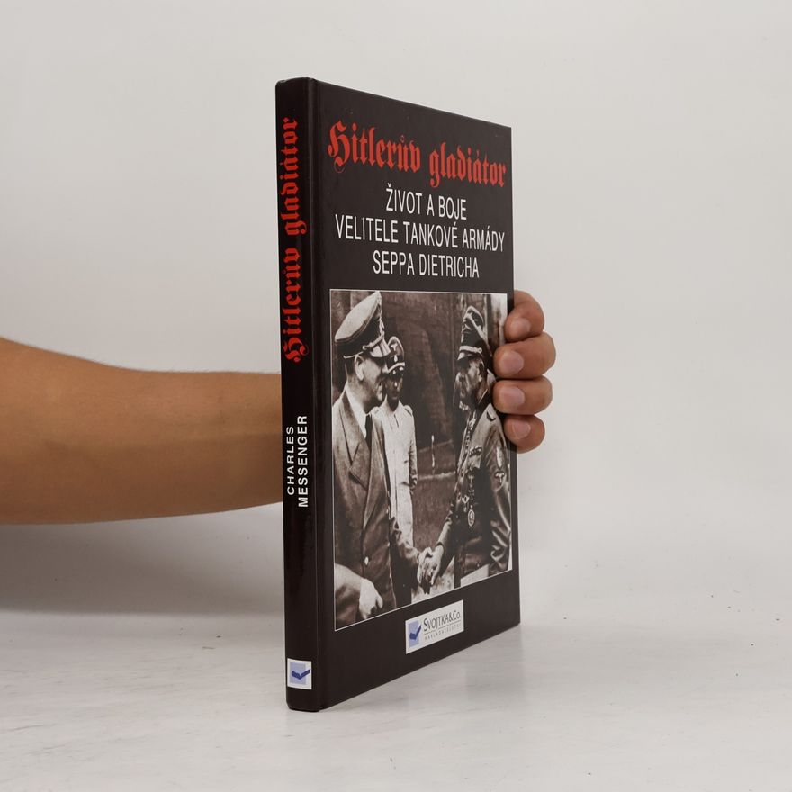 Charles Messenger Hitlerův gladiátor. Sepp Dietrich. Život a boje velitele tankové armády
