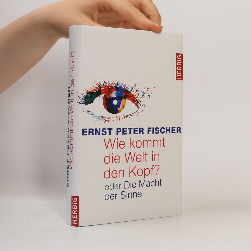 Ernst Fischer Wie kommt die Welt in den Kopf? oder die Macht der Sinne