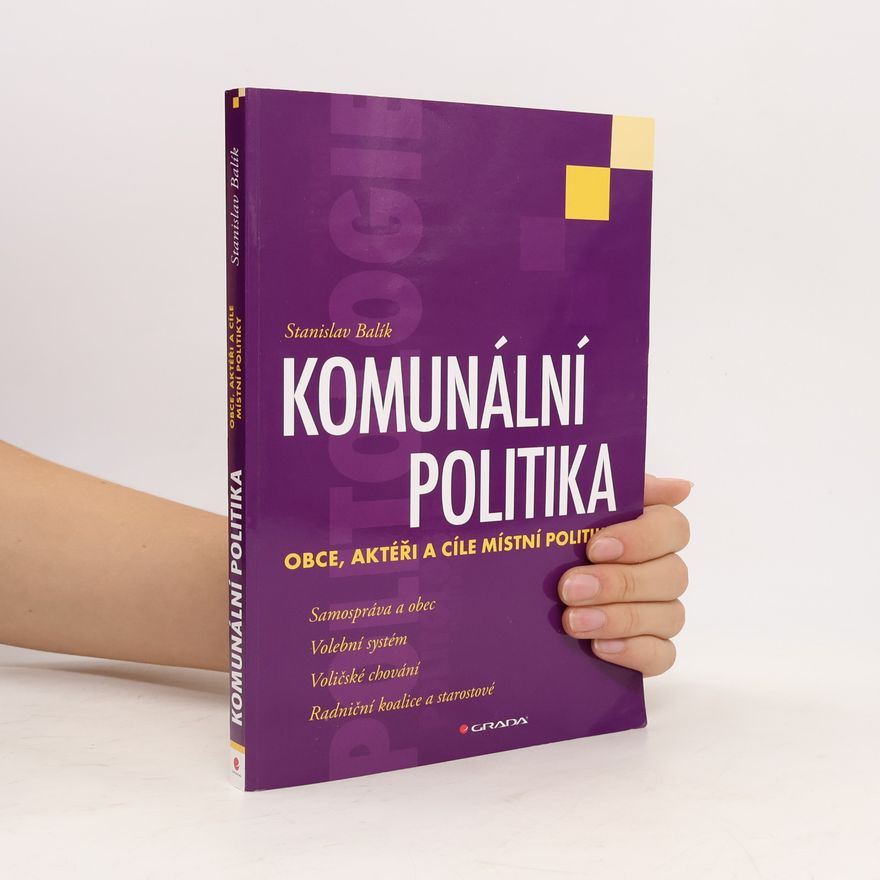 Stanislav Balík Komunální politika: Obce, aktéři a cíle místní politiky