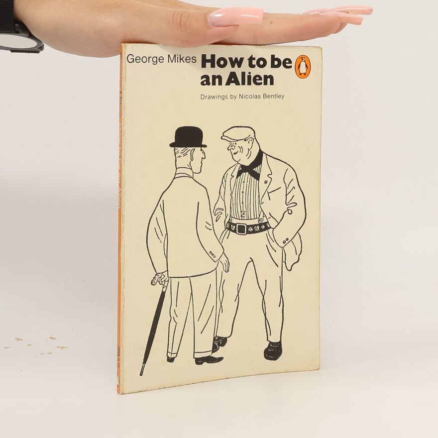George Mikes How to be an Alien: a handbook for beginners and advanced pupils