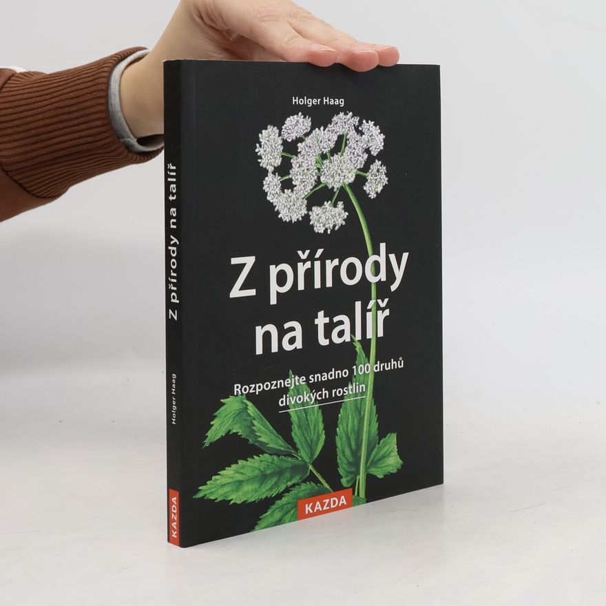 Holger Haag Z přírody na talíř - Rozpoznejte snadno 100 druhů volně rostoucích bylin