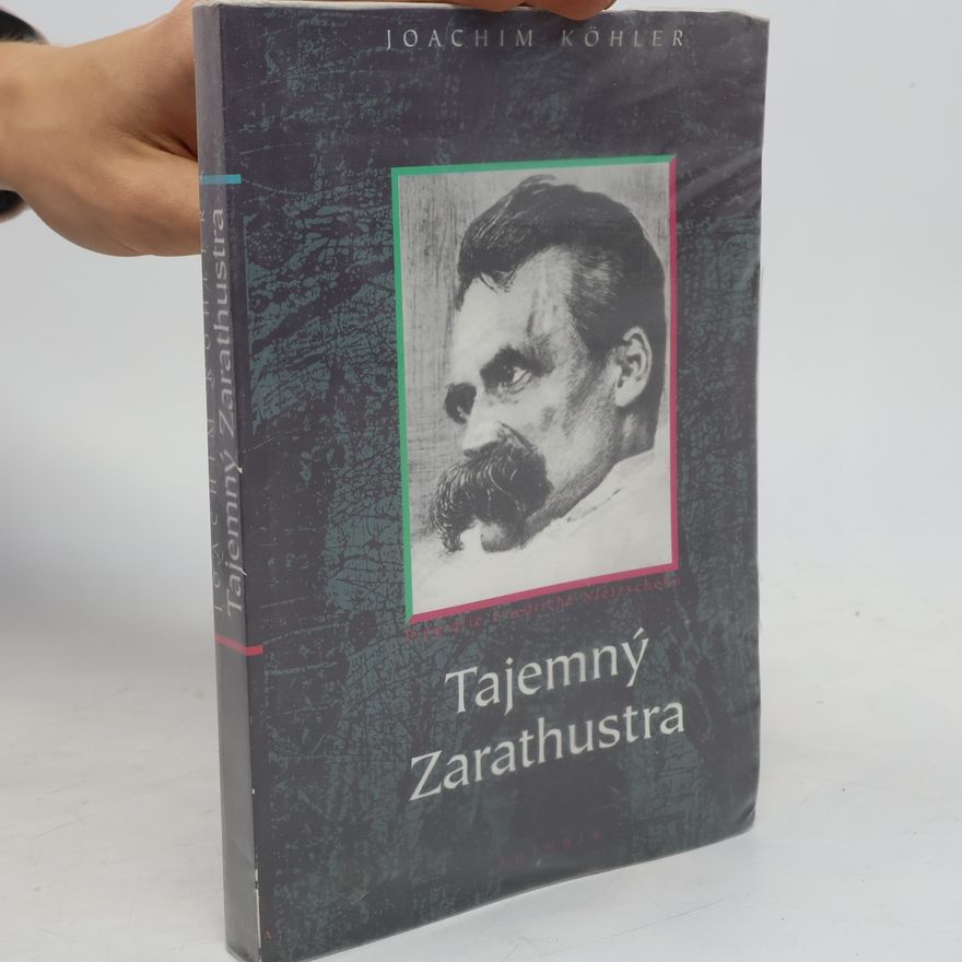 Joachim Köhler Tajemný Zarathustra. Biografie Friedricha Nietzscheho