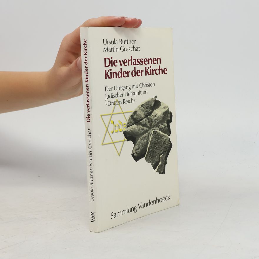 Ursula Büttner Die verlassenen Kinder der Kirche: Der Umgang mit Christen jüdischer Herkunft im »Dritten Reich«