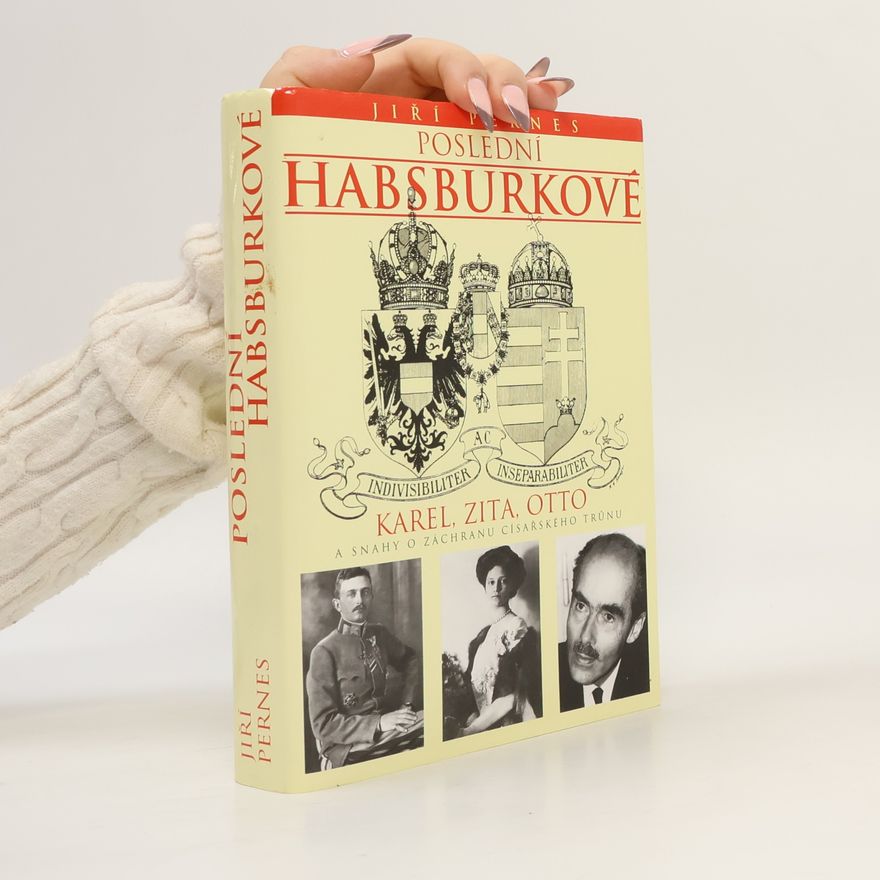Jiří Pernes Poslední Habsburkové. Karel, Zita, Otto a snahy o záchranu císařského trůnu.