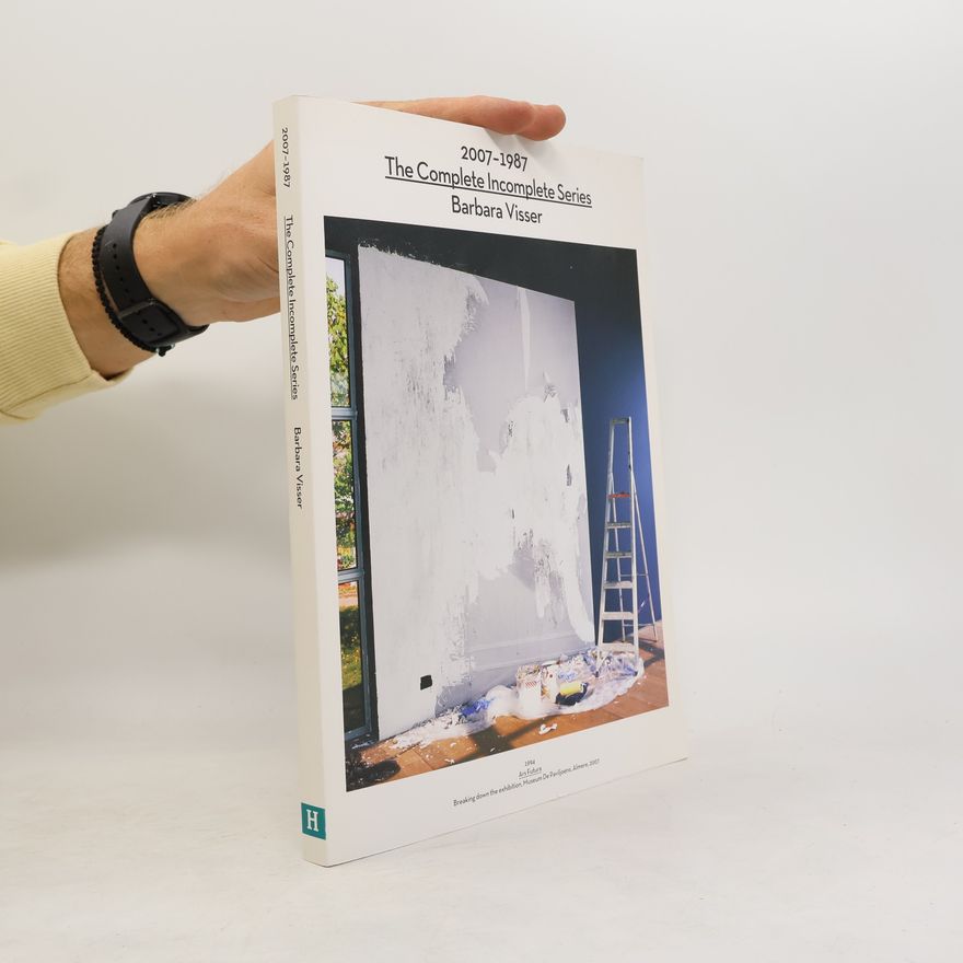 Barbara Visser The Complete Incomplete Series: 2007 - 1987