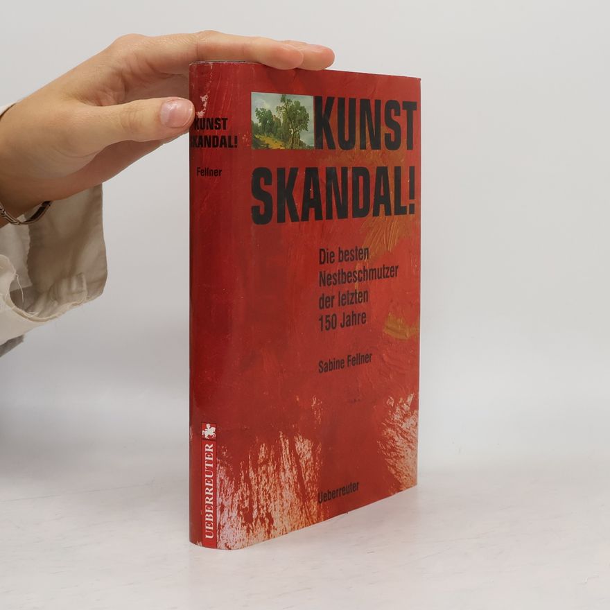 Sabine Fellner Kunst Skandal! : die besten Nestbeschmutzer der letzten 150 Jahre