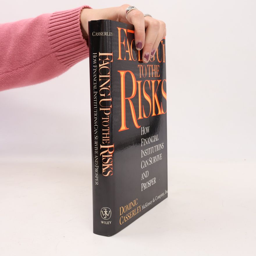 Dominic Casserley Facing Up to the Risks: How Financial Institutions Can Survive and Prosper