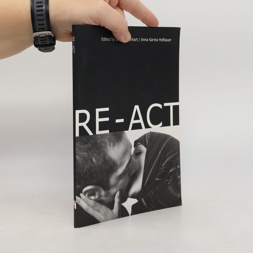 Anna Karina Hofbauer Re-Act : [catalogue published in connection with the exhibition RE-ACT. RE-ACT 09. 04. - 29. 05. 2005, Nikolaj Copenhagen Contemporary Art Center, Copenhagen]