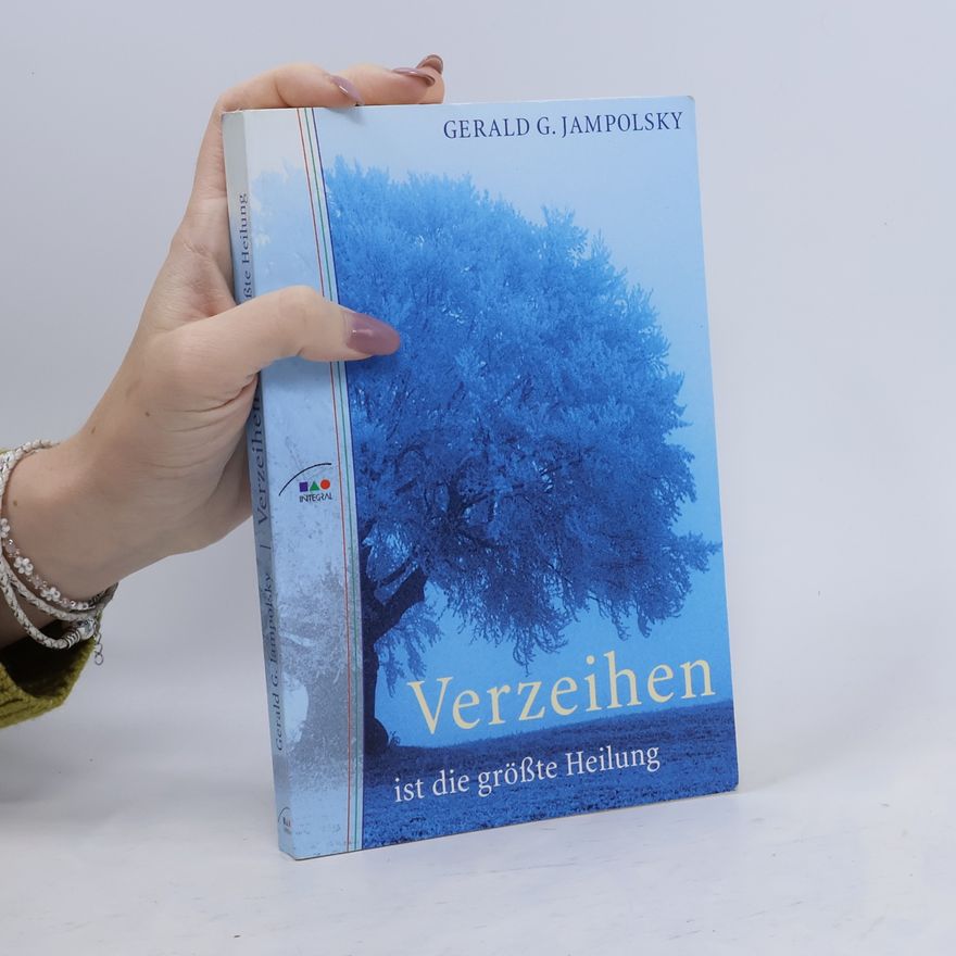 Gerald G. Jampolsky Verzeihen ist die größte Heilung