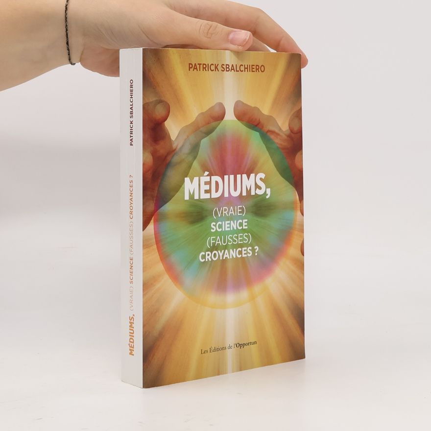 Patrick Sbalchiero Médiums, (vraie) science, (fausses) croyances ?