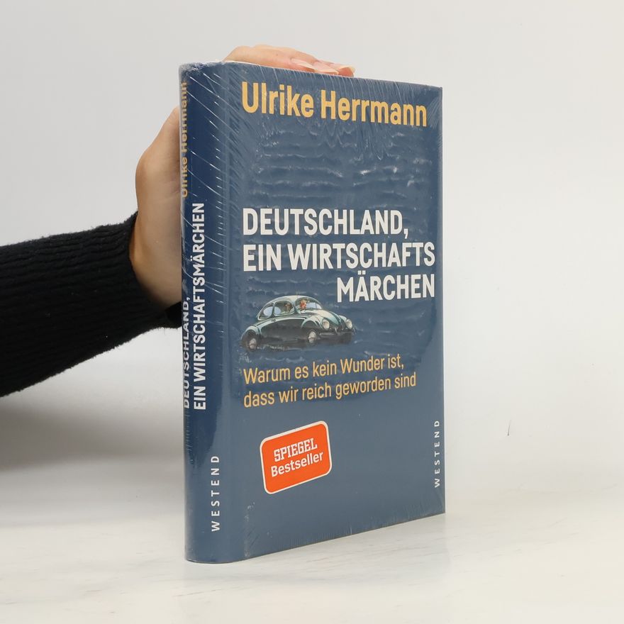 Ulrike Herrmann Deutschland, ein Wirtschaftsmärchen: warum es kein Wunder ist, dass wir reich geworden sind