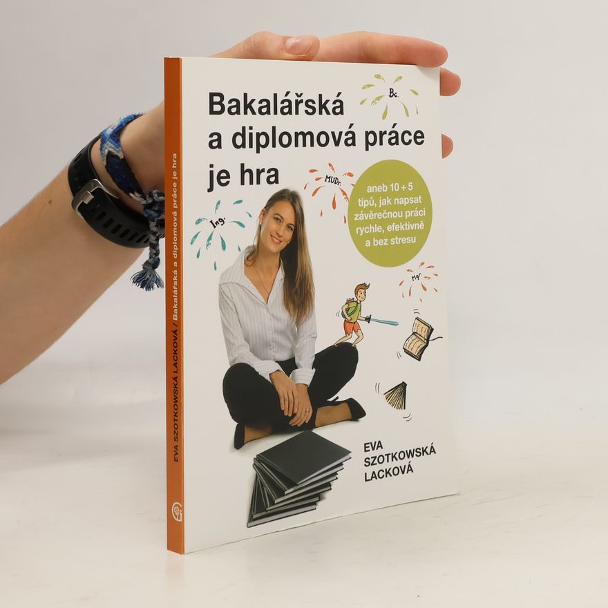 Eva Lacková Bakalářská a diplomová práce je hra: aneb 10 + 5 tipů, jak napsat závěrečnou práci rychle, efektivně a bez stresu
