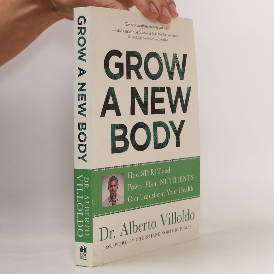 Alberto Villoldo Grow a New Body: How Spirit and Power Plant Nutrients Can Transform Your Health
