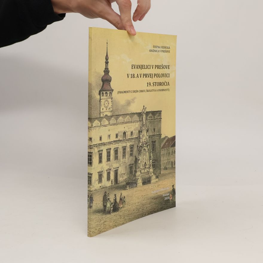 Gabriela Oľšavská Evanjelici v Prešove v 18. a v prvej polovici 19. storočia (Fragmenty z dejín cirkvi, školstva a osobností)
