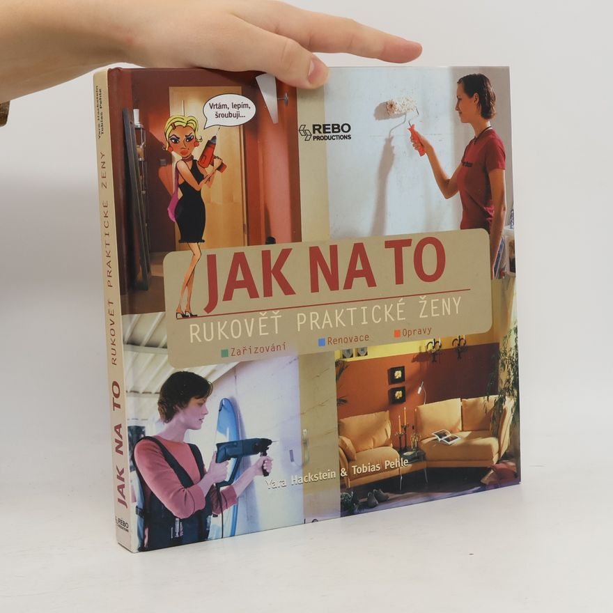 Yara Hackstein Jak na to. Rukověť praktické ženy. Zařizování, renovace, opravy