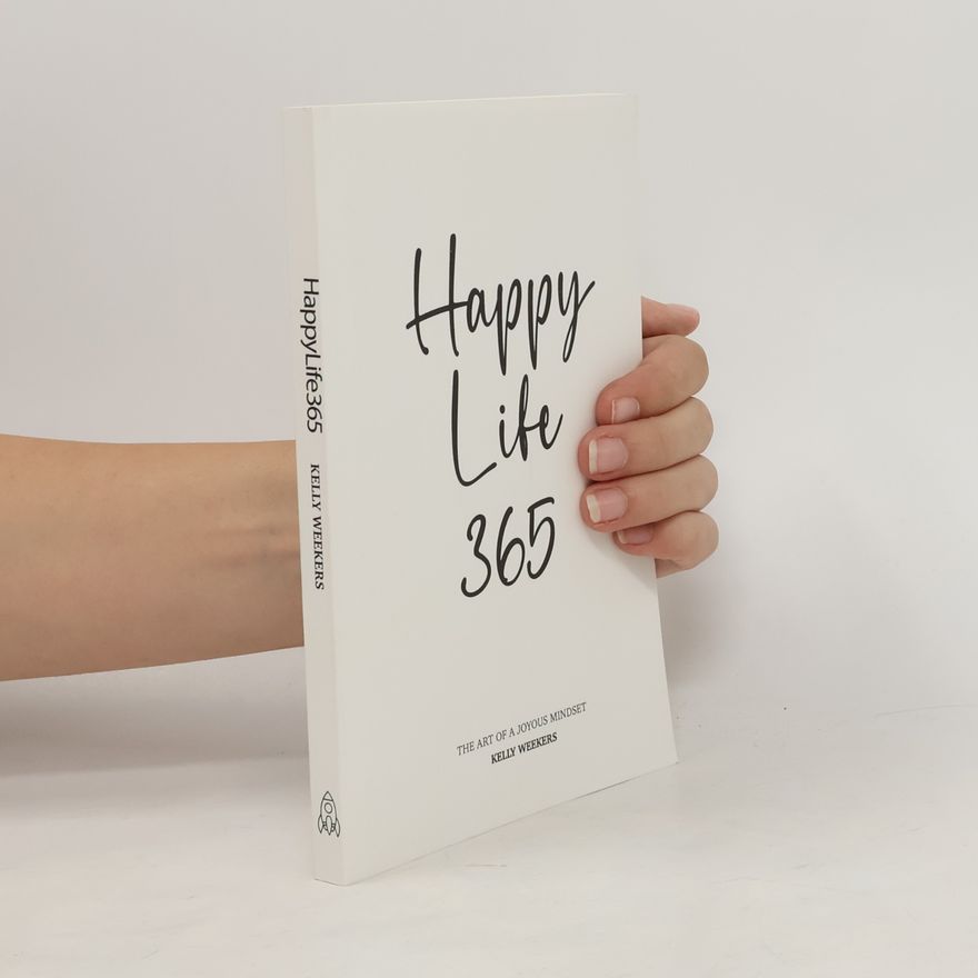 Kelly Weekers Happy Life 365: The Art of a Joyous Mindset