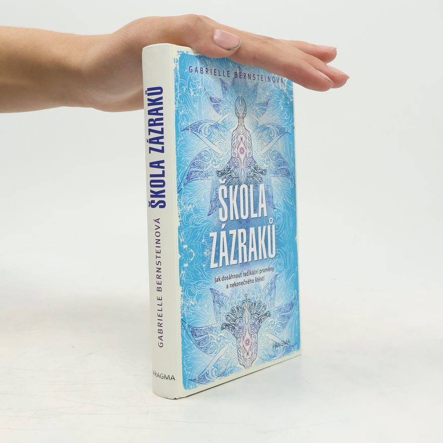 Gabrielle Bernstein Škola zázraků : jak dosáhnout radikální proměny a nekonečného štěstí