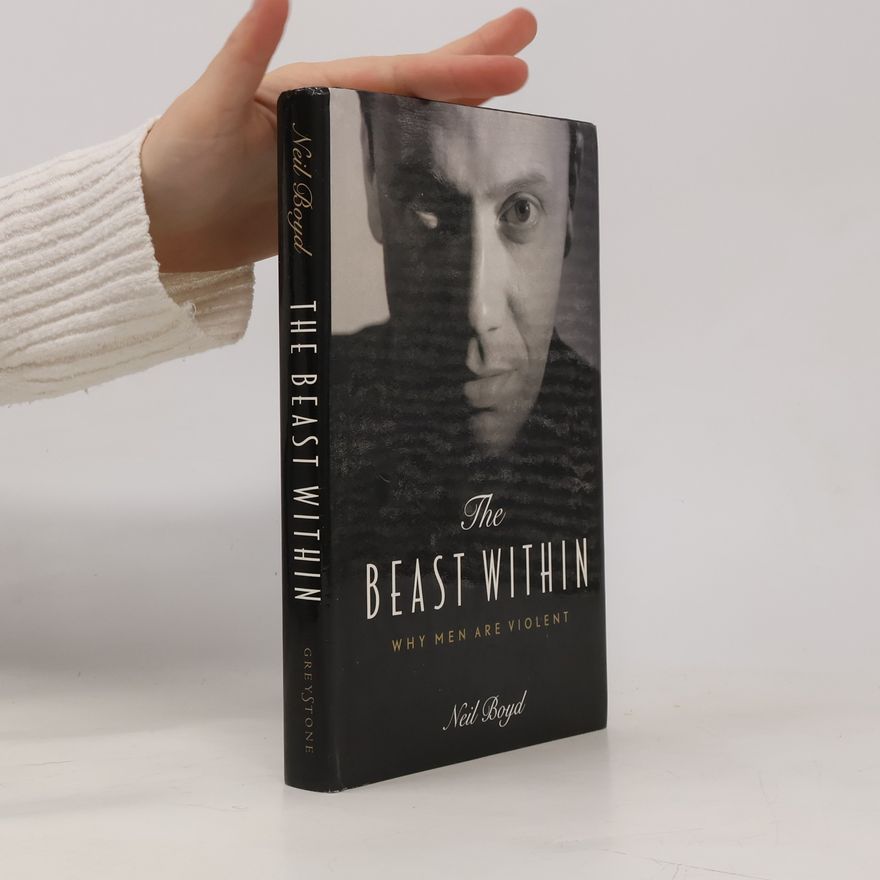 Neil Boyd The Beast Within. Why Men are Violent