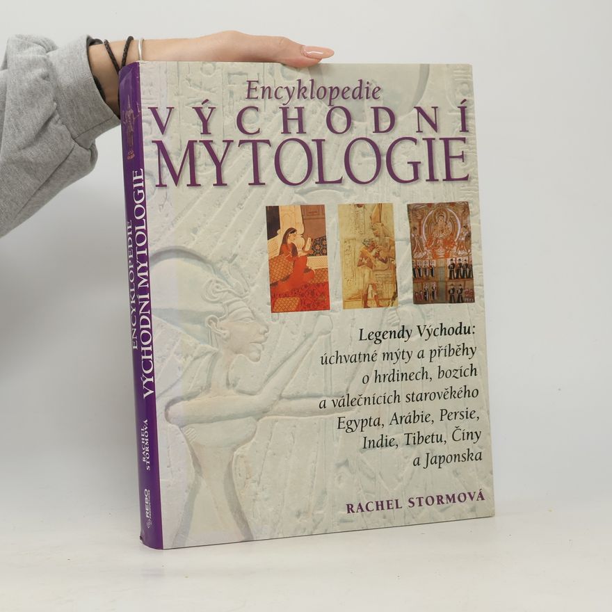 Rachel Storm Encyklopedie východní mytologie: Legendy Východu: mýty a příběhy o hrdinech, bozích a válečnících starověkého Egypta, Arábie, : Persie, Indie, Tibetu, Číny a Japonska