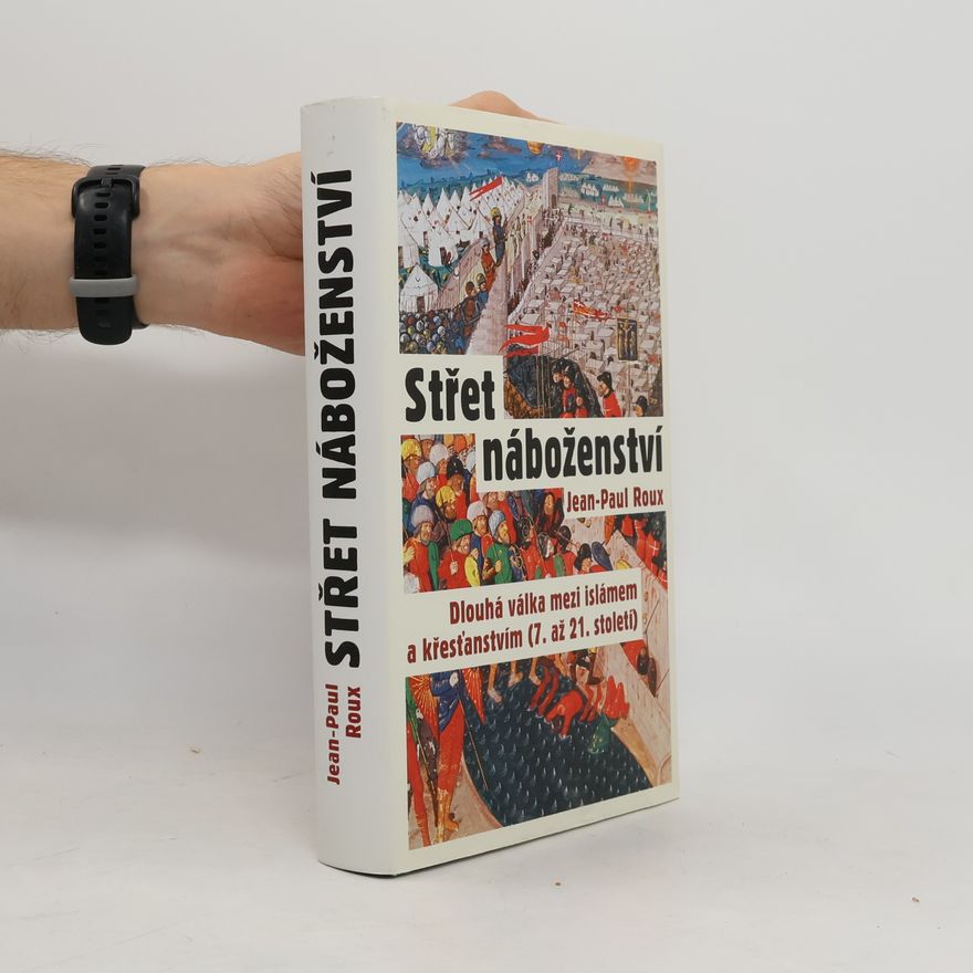 Jean-Paul Roux Střet náboženství : dlouhá válka mezi islámem a křesťanstvím (7. až 21. století)