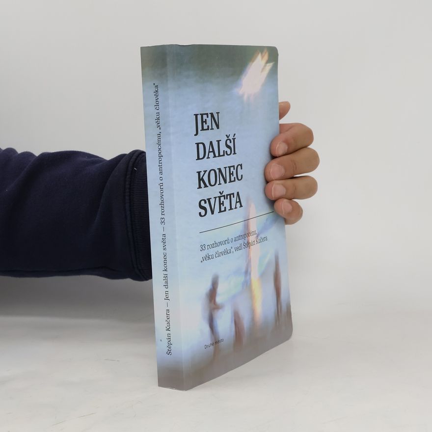 Štěpán Kučera Jen další konec světa - 33 rozhovorů o antropocénu, věku člověka vedl Štěpán Kučera
