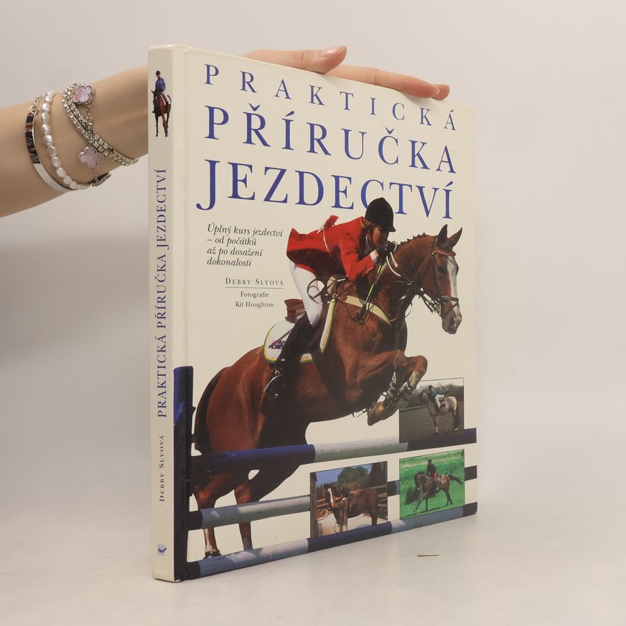 Debby Sly Praktická příručka jezdectví. Úplný kurs jezdectví - od počátků až po dosažení dokonalosti