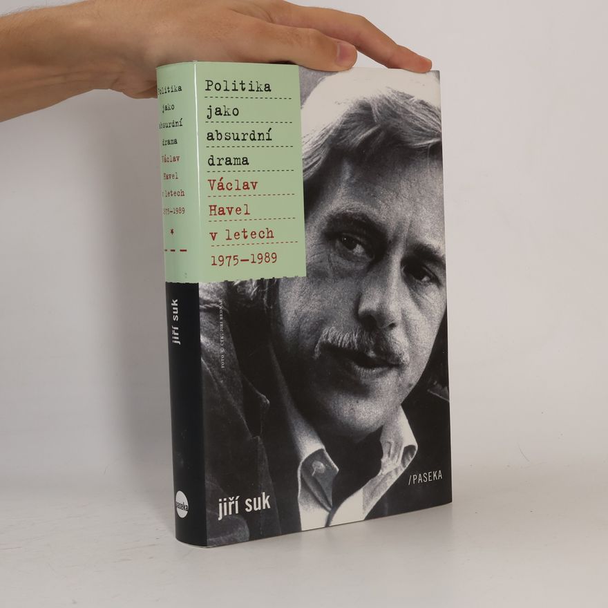 Jiří Suk Politika jako absurdní drama: Václav Havel v letech 1975-1989