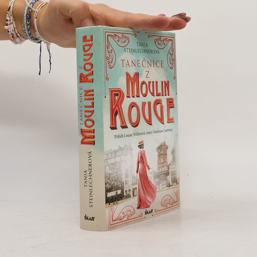 Tanja Steinlechner Tanečnice z Moulin Rouge : příběh Louise Weberové, múzy Toulouse Lautreca