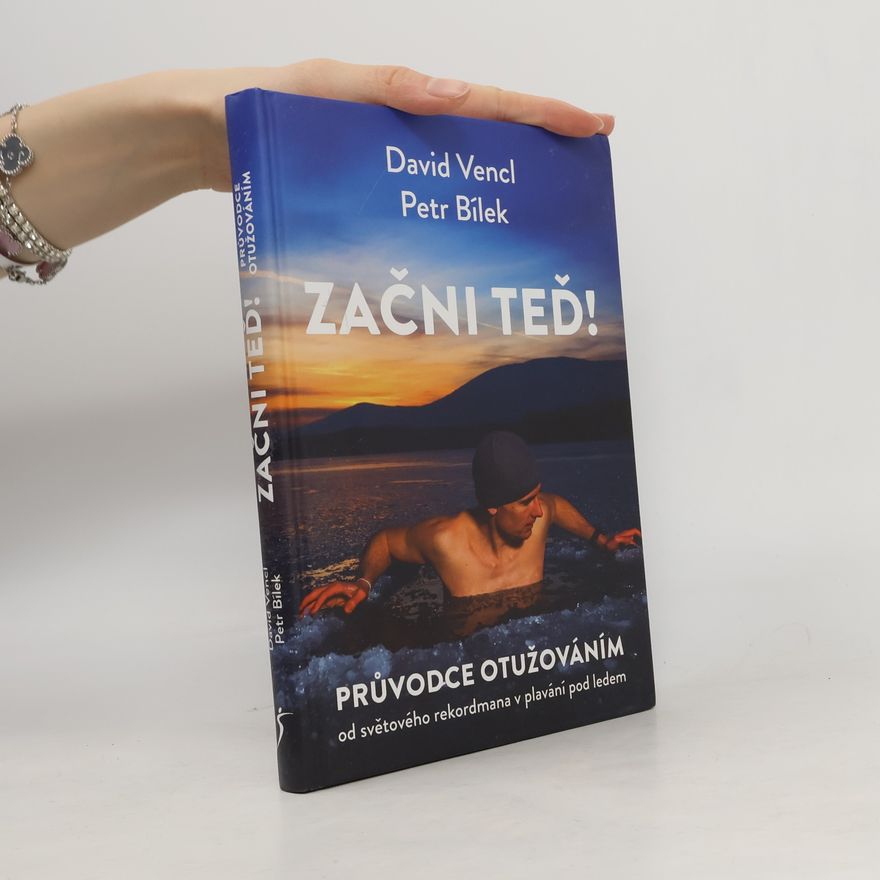 David Vencl Začni teď! : průvodce otužováním od světového rekordmana v plavání pod ledem