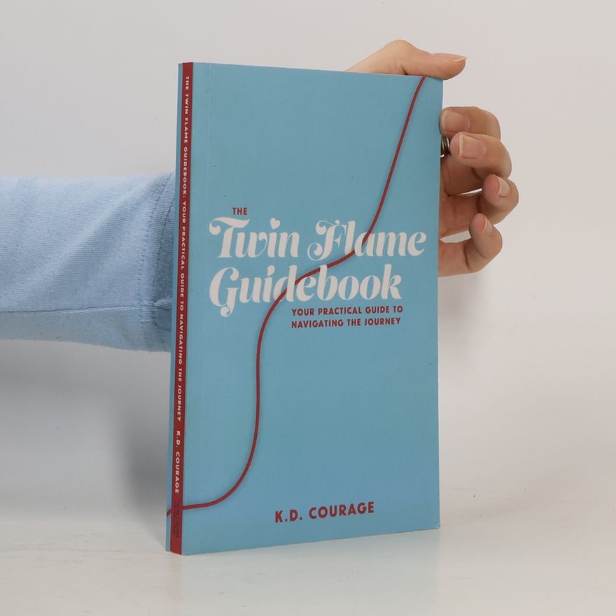 K. D. Courage The Twin Flame Guidebook: Your Practical Guide to Navigating the Journey