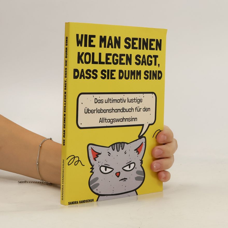 Sandra Handschuh Wie man seinen Kollegen sagt, dass sie dumm sind. Das ultimativ lustige Überlebenshandbuch für den Alltagswahnsinn