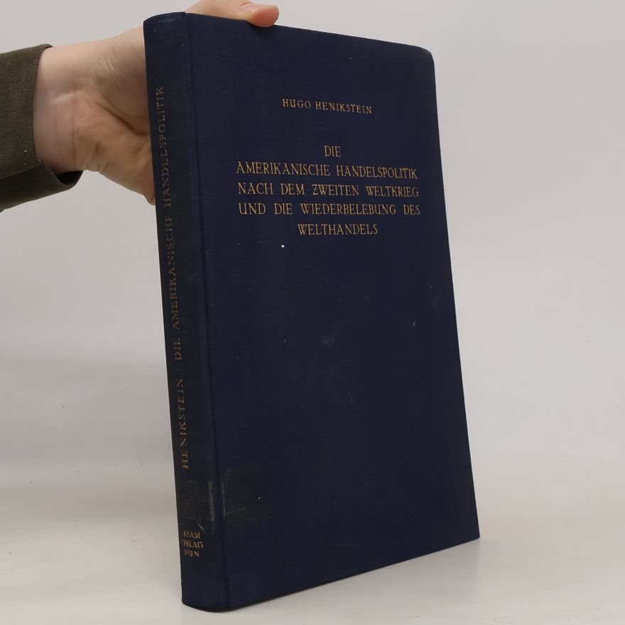 Hugo Henikstein Die amerikanische Handelspolitik nach dem zweiten Weltkrieg und die Wiederbelebung des Welthandels.