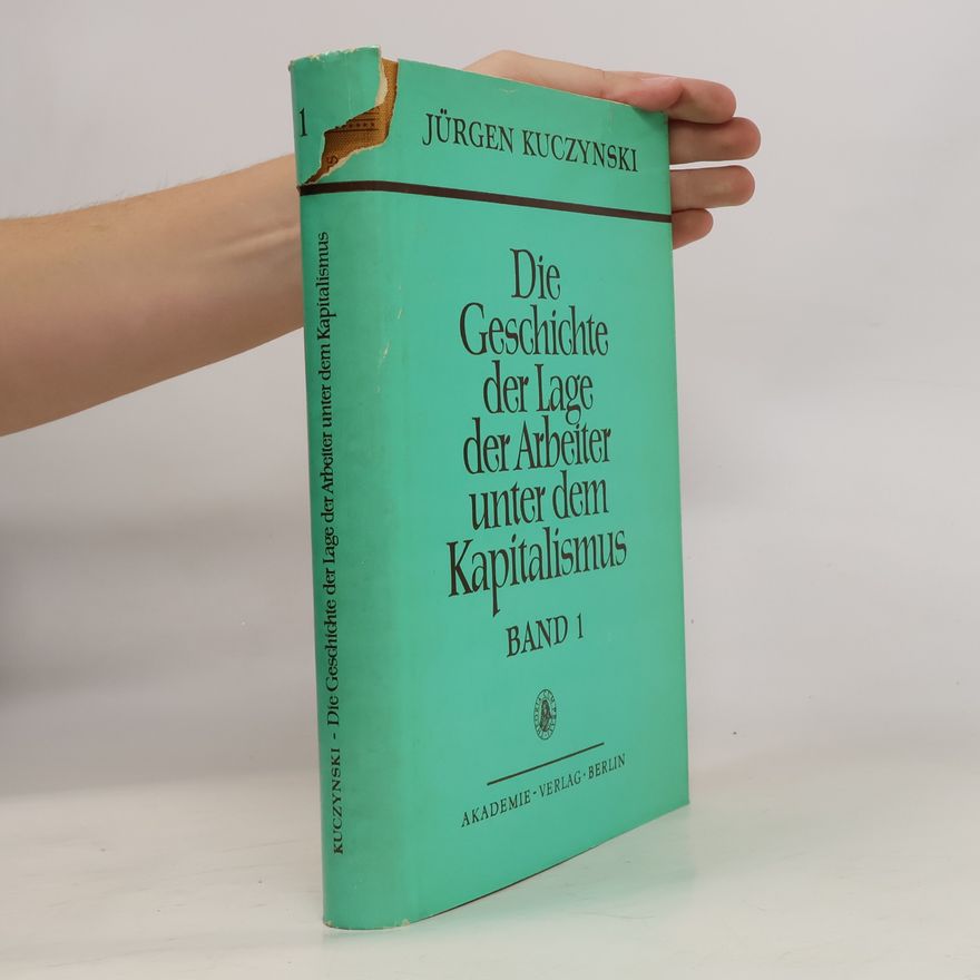 Jürgen Kuczynski Die Geschichte der Lage der Arbeiter unter dem Kapitalismus 1