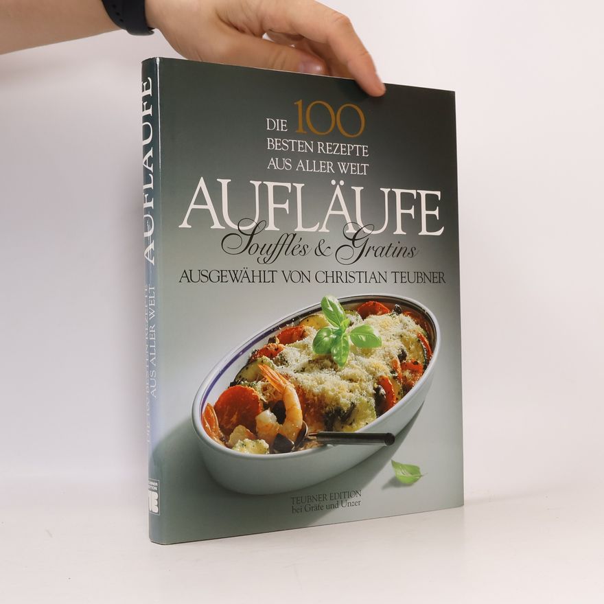 Christian Teubner Die 100 besten Rezepte aus aller Welt. Aufläufe, Souffles und Gratins.