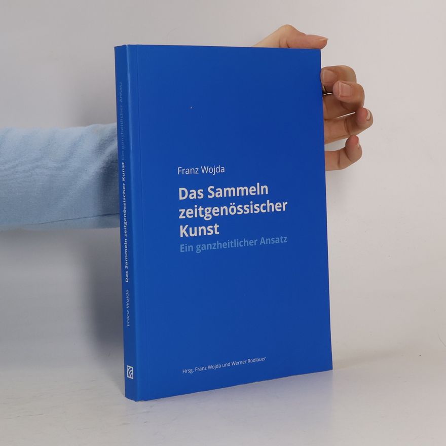 Franz Wojda Das Sammeln zeitgenössischer Kunst: Ein ganzheitlicher Ansatz