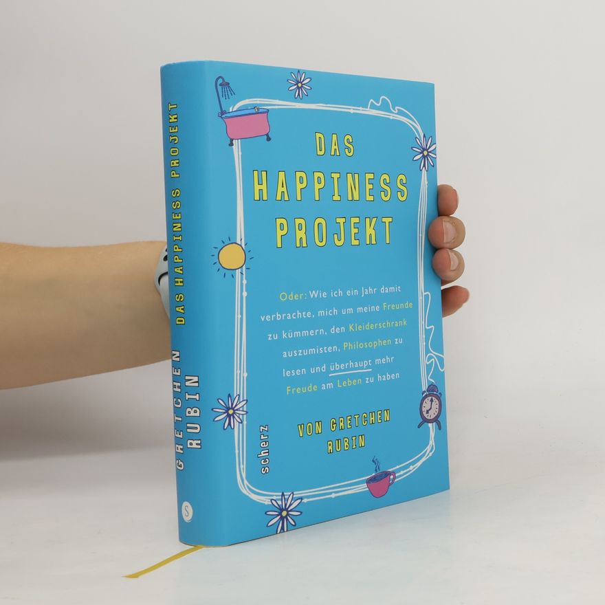 Gretchen Rubin Das Happiness-Projekt oder: wie ich ein Jahr damit verbrachte, mich um meine Freunde zu kümmern, den Kleiderschrank auszumisten, Philosophen zu lesen und überhaupt mehr Freude am Leben zu haben