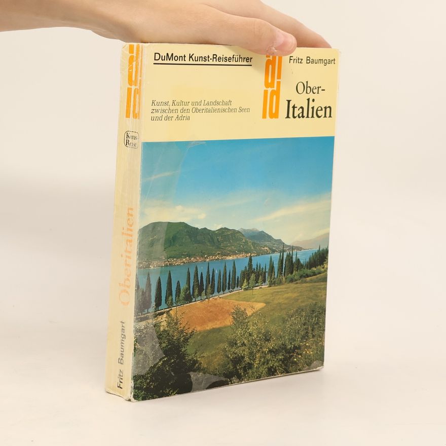 Fritz Baumgart Ober-Italien: Kunst, Kultur und Landschaft zwischen den Oberitalienischen Seen und der Adria