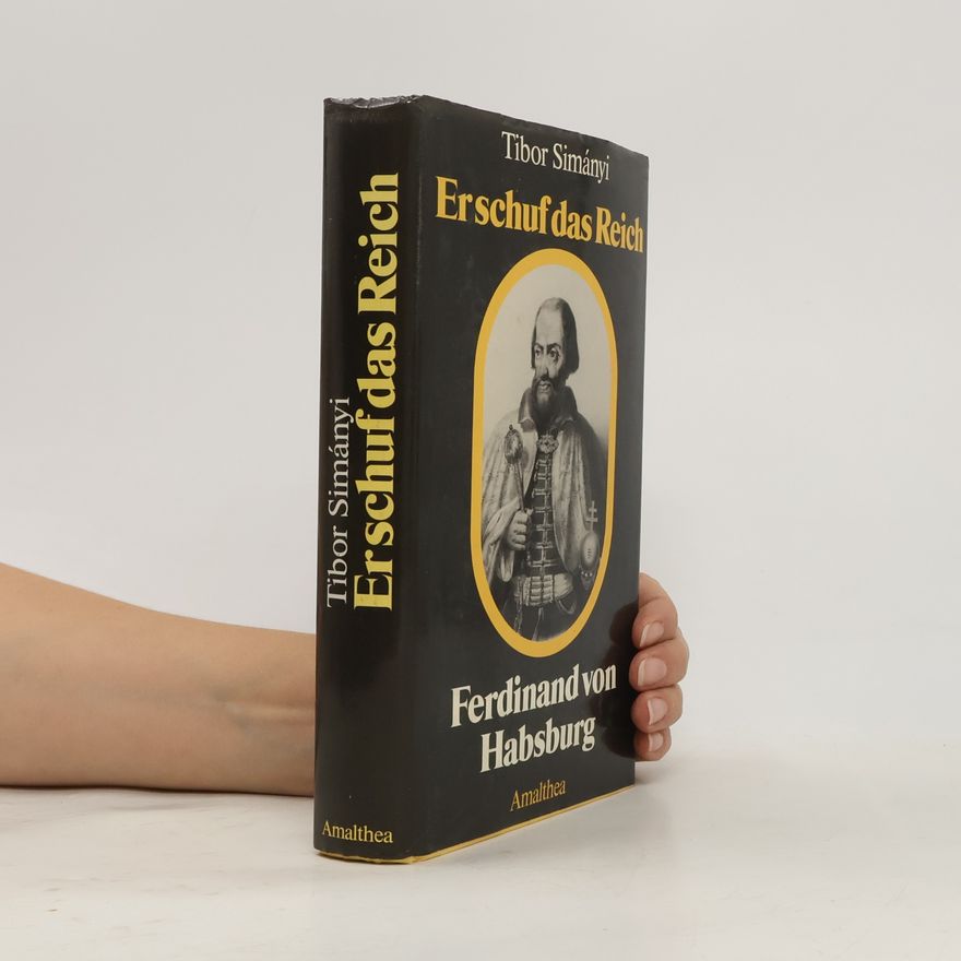 Tibor Simanyi Er schuf das Reich: Ferdinand von Habsburg
