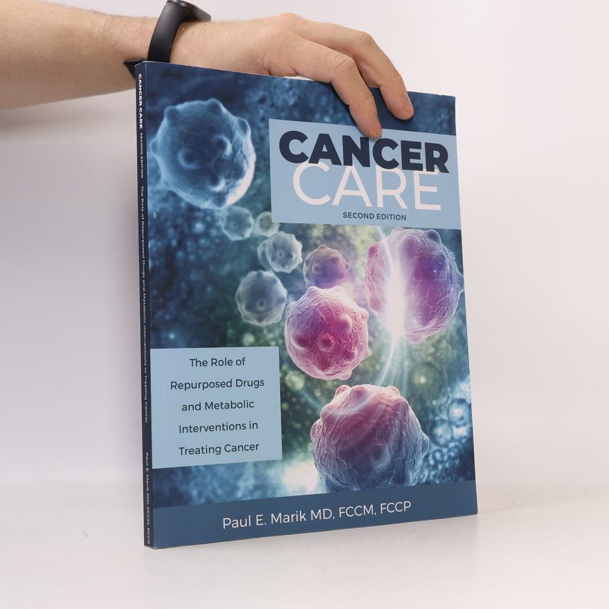 Paul E. Marik Cancer Care: The Role Of Repurposed Drugs And Metabolic Interventions In Treating Cancer - Second Edition