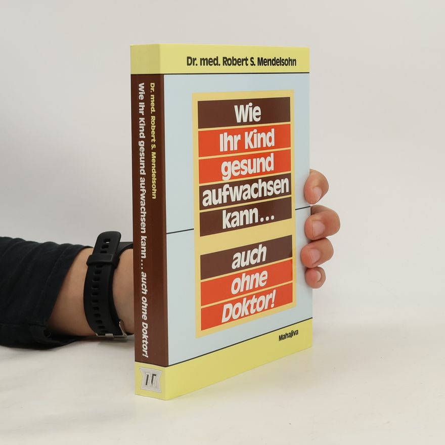Robert S. Mendelsohn Wie Ihr Kind gesund aufwachsen kann ... auch ohne Doktor!